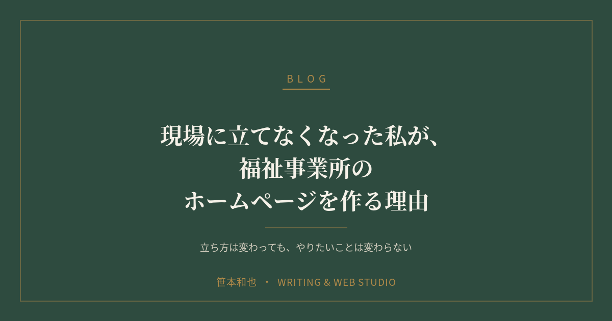 現場に立てなくなった私が、福祉事業所のホームページを作る理由